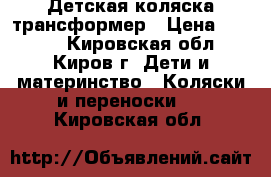 Детская коляска трансформер › Цена ­ 3 000 - Кировская обл., Киров г. Дети и материнство » Коляски и переноски   . Кировская обл.